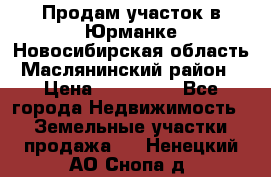 Продам участок в Юрманке Новосибирская область, Маслянинский район) › Цена ­ 700 000 - Все города Недвижимость » Земельные участки продажа   . Ненецкий АО,Снопа д.